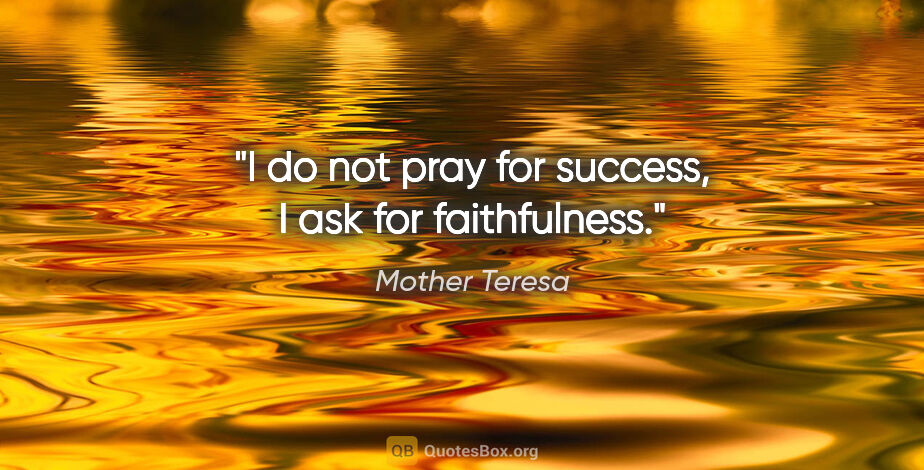 Mother Teresa quote: "I do not pray for success, I ask for faithfulness."