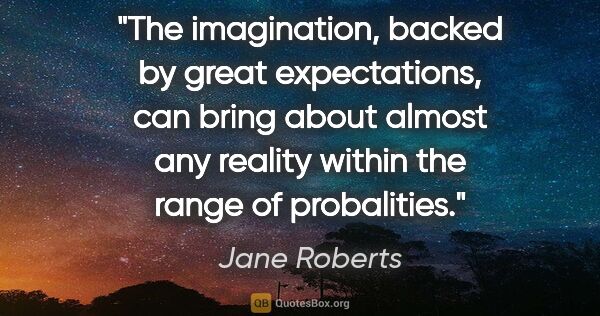 Jane Roberts quote: "The imagination, backed by great expectations, can bring about..."