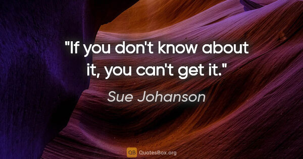 Sue Johanson quote: "If you don't know about it, you can't get it."