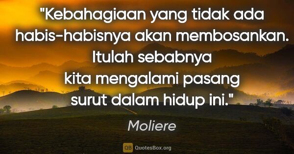 Moliere quote: "Kebahagiaan yang tidak ada habis-habisnya akan membosankan...."