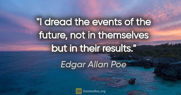 Edgar Allan Poe quote: "I dread the events of the future, not in themselves but in..."