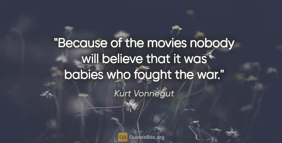 Kurt Vonnegut quote: "Because of the movies nobody will believe that it was babies..."