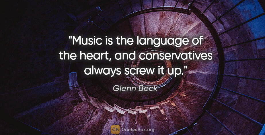 Glenn Beck quote: "Music is the language of the heart, and conservatives always..."