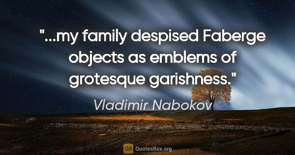 Vladimir Nabokov quote: "my family despised Faberge objects as emblems of grotesque..."