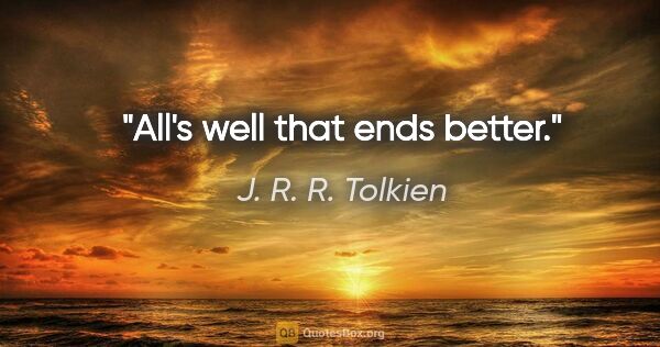 J. R. R. Tolkien quote: "All's well that ends better."