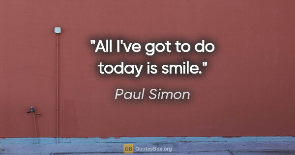 Paul Simon quote: "All I've got to do today is smile."