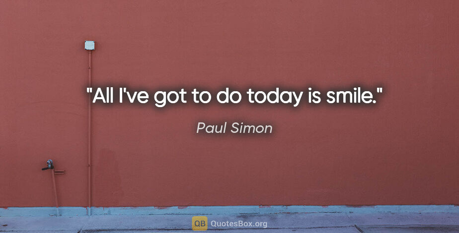 Paul Simon quote: "All I've got to do today is smile."