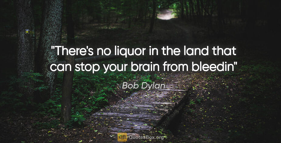 Bob Dylan quote: "There's no liquor in the land that can stop your brain from..."