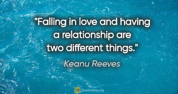 Keanu Reeves quote: "Falling in love and having a relationship are two different..."