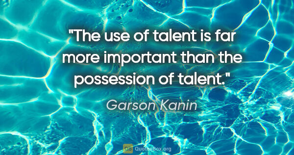 Garson Kanin quote: "The use of talent is far more important than the possession of..."