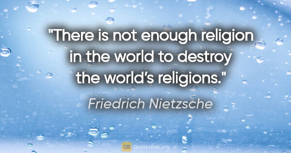 Friedrich Nietzsche quote: "There is not enough religion in the world to destroy the..."