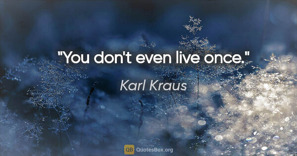 Karl Kraus quote: "You don't even live once."