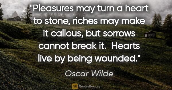 Oscar Wilde quote: "Pleasures may turn a heart to stone, riches may make it..."