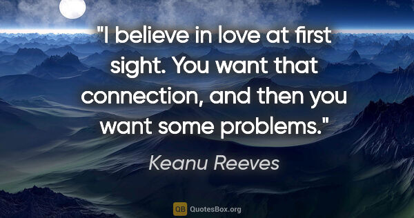 Keanu Reeves quote: "I believe in love at first sight. You want that connection,..."