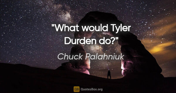 Chuck Palahniuk quote: "What would Tyler Durden do?"