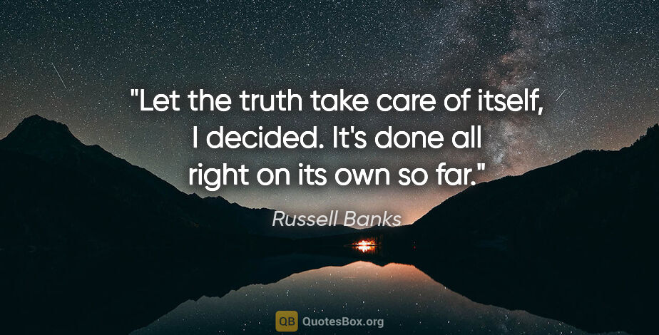 Russell Banks quote: "Let the truth take care of itself, I decided. It's done all..."