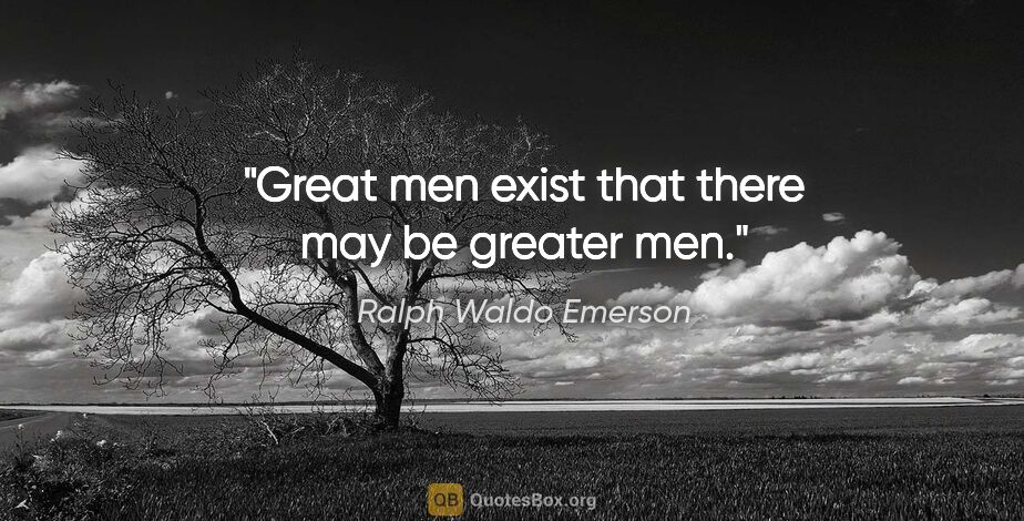 Ralph Waldo Emerson quote: "Great men exist that there may be greater men."