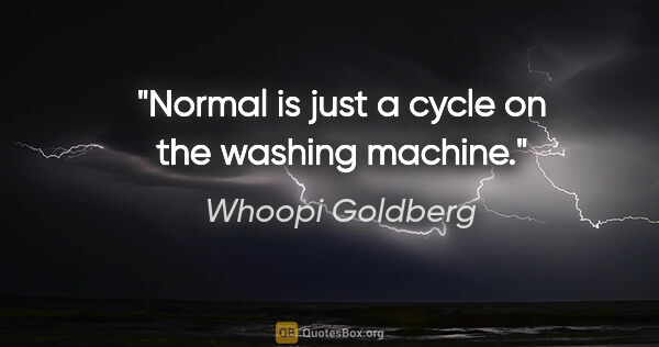 Whoopi Goldberg quote: "Normal is just a cycle on the washing machine."