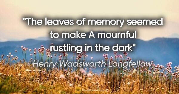 Henry Wadsworth Longfellow quote: "The leaves of memory seemed to make A mournful rustling in the..."