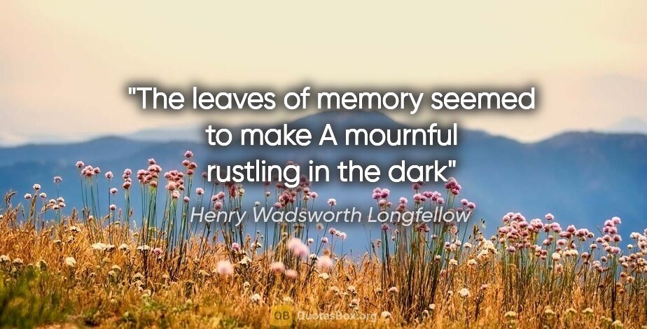 Henry Wadsworth Longfellow quote: "The leaves of memory seemed to make A mournful rustling in the..."