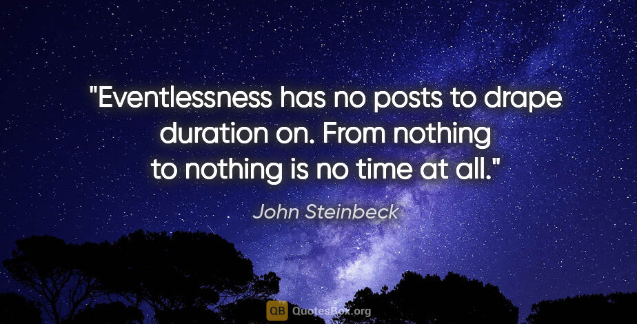 John Steinbeck quote: "Eventlessness has no posts to drape duration on. From nothing..."