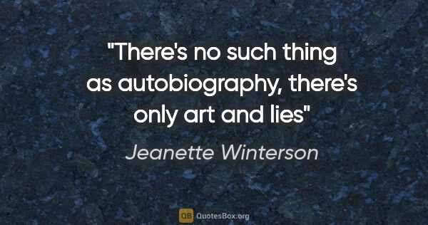 Jeanette Winterson quote: "There's no such thing as autobiography, there's only art and lies"