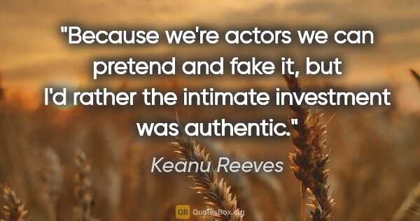 Keanu Reeves quote: "Because we're actors we can pretend and fake it, but I'd..."