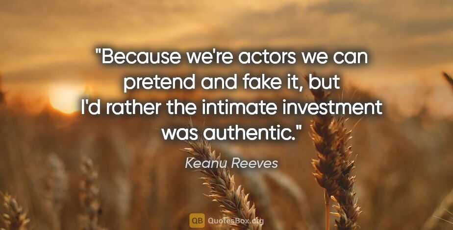 Keanu Reeves quote: "Because we're actors we can pretend and fake it, but I'd..."