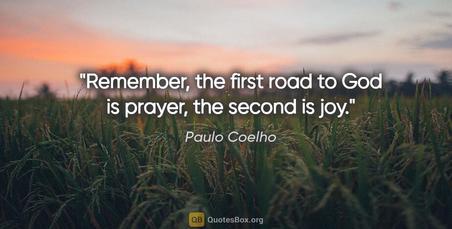 Paulo Coelho quote: "Remember, the first road to God is prayer, the second is joy."
