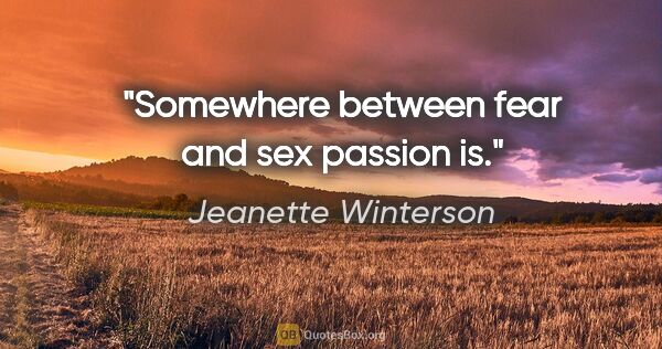 Jeanette Winterson quote: "Somewhere between fear and sex passion is."