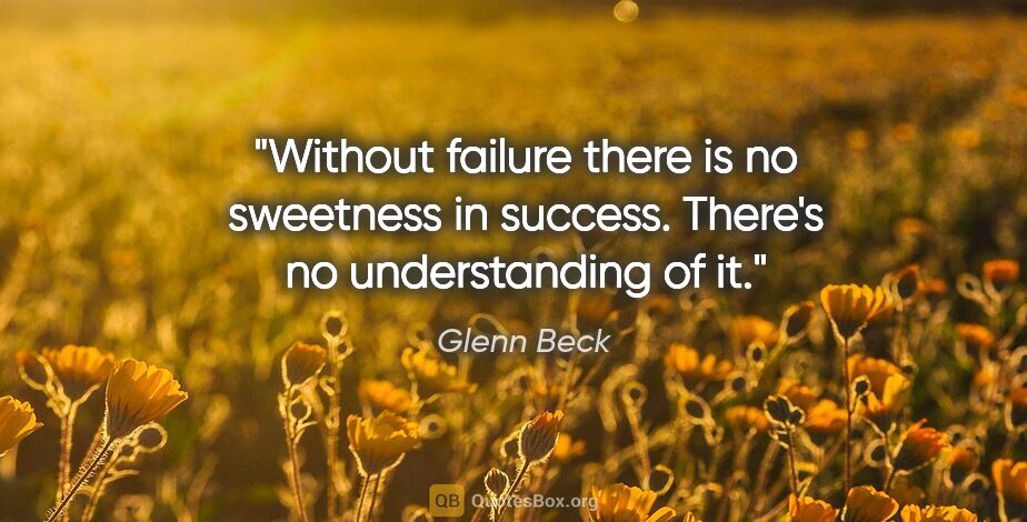 Glenn Beck quote: "Without failure there is no sweetness in success. There's no..."