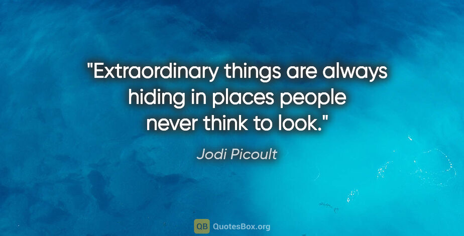 Jodi Picoult quote: "Extraordinary things are always hiding in places people never..."