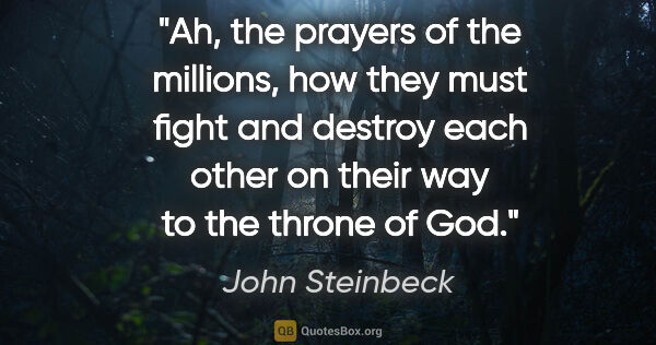 John Steinbeck quote: "Ah, the prayers of the millions, how they must fight and..."