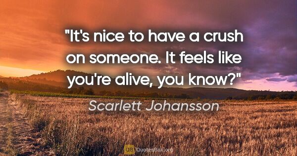 Scarlett Johansson quote: "It's nice to have a crush on someone. It feels like you're..."