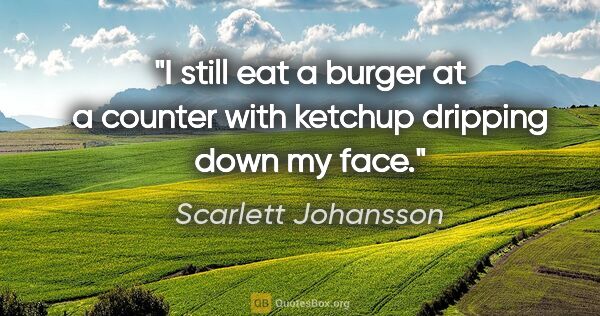 Scarlett Johansson quote: "I still eat a burger at a counter with ketchup dripping down..."