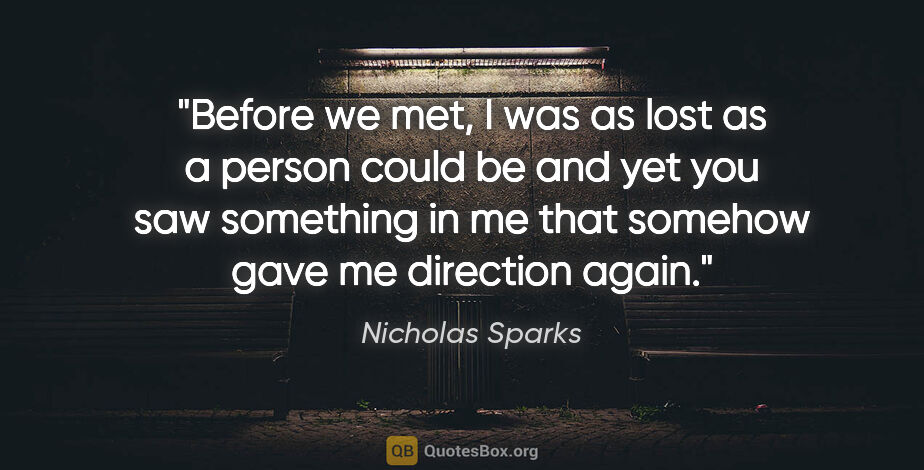 Nicholas Sparks quote: "Before we met, I was as lost as a person could be and yet you..."