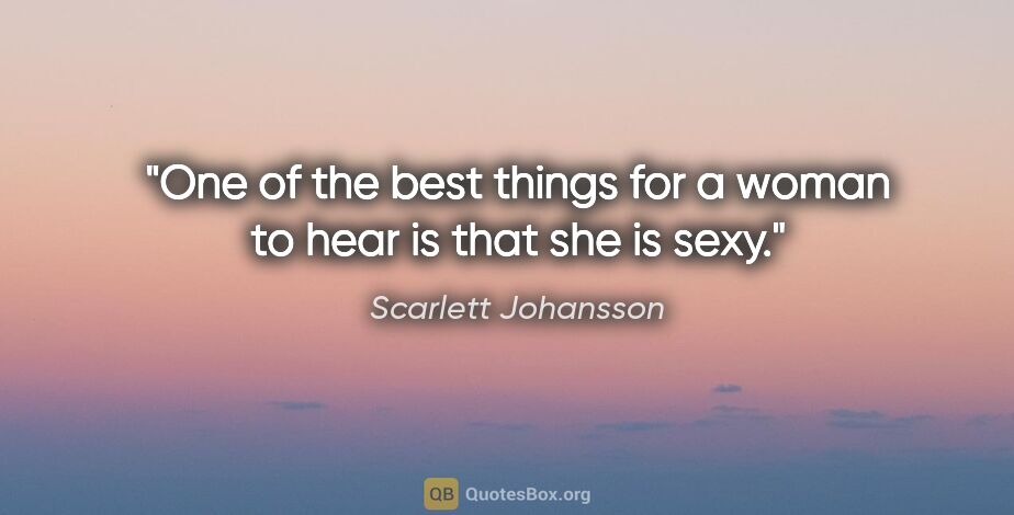 Scarlett Johansson quote: "One of the best things for a woman to hear is that she is sexy."