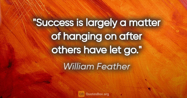 William Feather quote: "Success is largely a matter of hanging on after others have..."