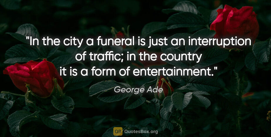 George Ade quote: "In the city a funeral is just an interruption of traffic; in..."