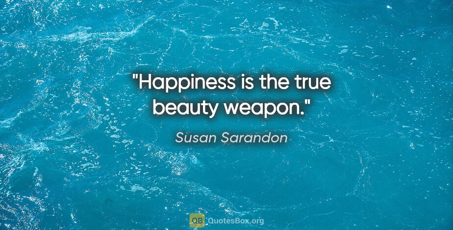 Susan Sarandon quote: "Happiness is the true beauty weapon."