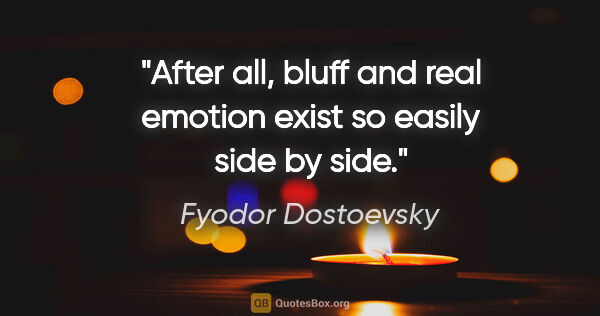 Fyodor Dostoevsky quote: "After all, bluff and real emotion exist so easily side by side."