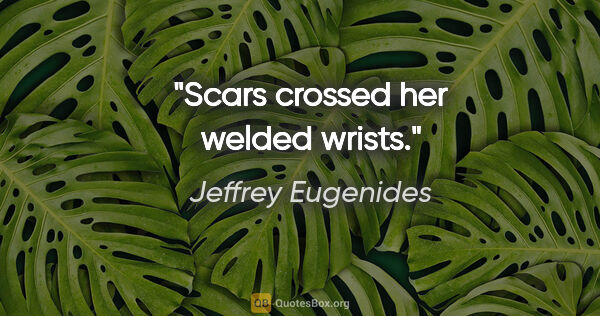 Jeffrey Eugenides quote: "Scars crossed her welded wrists."