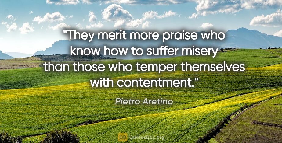 Pietro Aretino quote: "They merit more praise who know how to suffer misery than..."