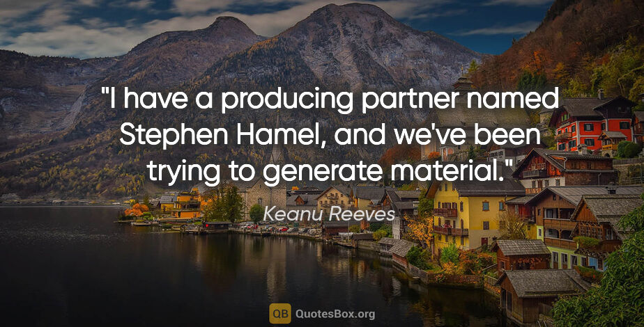 Keanu Reeves quote: "I have a producing partner named Stephen Hamel, and we've been..."