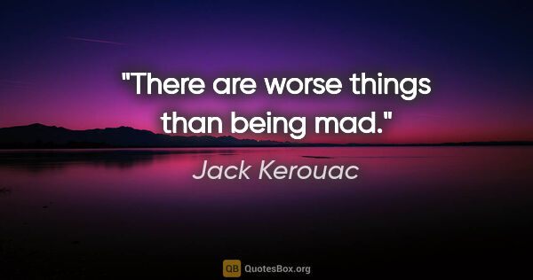 Jack Kerouac quote: "There are worse things than being mad."