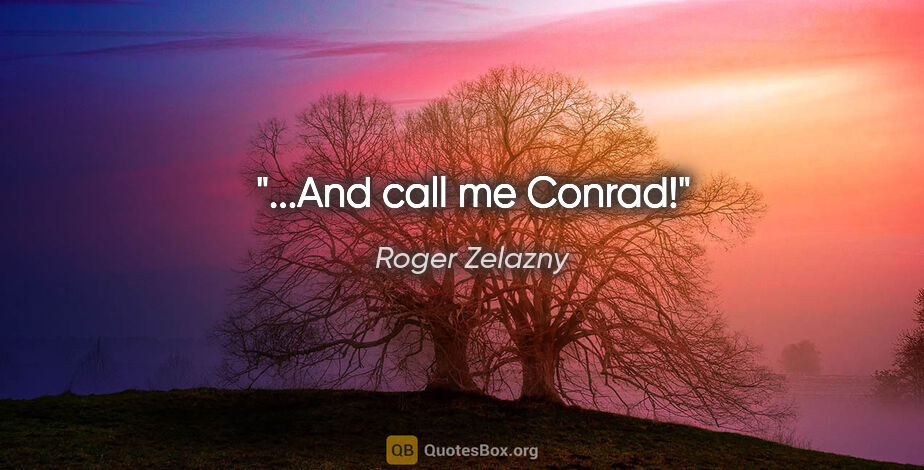Roger Zelazny quote: "...And call me Conrad!"