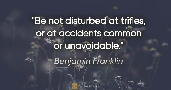 Benjamin Franklin quote: "Be not disturbed at trifles, or at accidents common or..."
