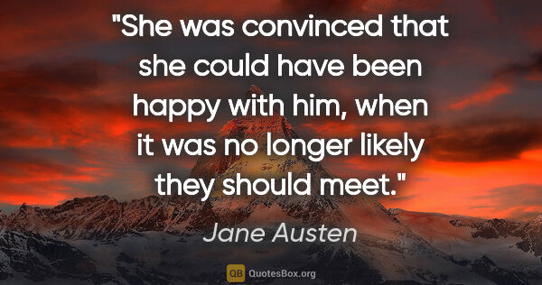 Jane Austen quote: "She was convinced that she could have been happy with him,..."