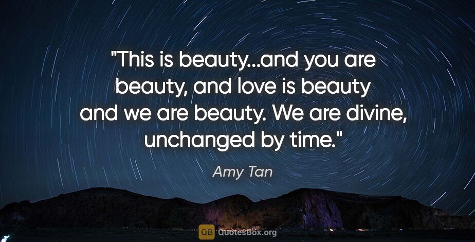 Amy Tan quote: "This is beauty...and you are beauty, and love is beauty and we..."