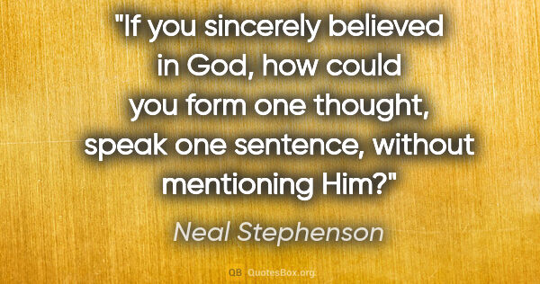 Neal Stephenson quote: "If you sincerely believed in God, how could you form one..."